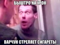 быштро на урок варчун стреляет сигареты