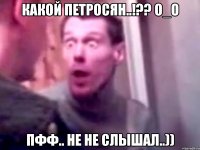 какой петросян..!?? о_о пфф.. не не слышал..))