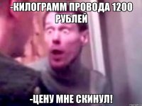 -килограмм провода 1200 рублей -цену мне скинул!