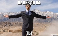 не пизди ка ты