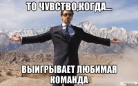 то чувство,когда... выигрывает любимая команда