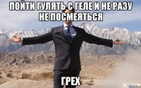 пойти гулять с геле и не разу не посмеяться грех