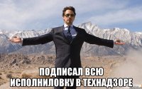  подписал всю исполниловку в технадзоре