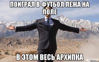 поиграл в футбол лежа на поле в этом весь архипка