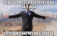 подарил мутси ленточку в вк на 9 мая улучшил карму на сервере