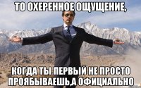 то охеренное ощущение, когда ты первый не просто проябываешь,а официально