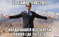 то самое чувство когда нашел вертолет и понял где ты есть