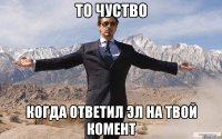 то чуство когда ответил эл на твой комент