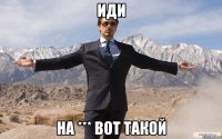 иди на *** вот такой