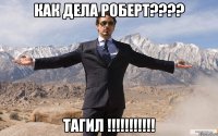 как дела роберт??? тагил !!!