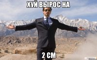 хуй вырос на 2 см