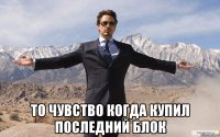  то чувство когда купил последний блок