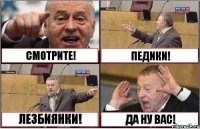 СМОТРИТЕ! ПЕДИКИ! ЛЕЗБИЯНКИ! ДА НУ ВАС!