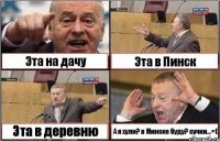 Эта на дачу Эта в Пинск Эта в деревню А я хули? в Минске буду? сучки...=(