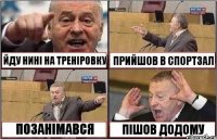 ЙДУ НИНІ НА ТРЕНІРОВКУ ПРИЙШОВ В СПОРТЗАЛ ПОЗАНІМАВСЯ ПІШОВ ДОДОМУ