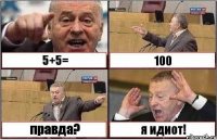 5+5= 100 правда? я идиот!