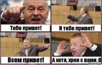 Тебе привет! И тебе привет! Всем привет! А хотя, хрен с вами :D