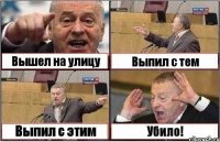 Вышел на улицу Выпил с тем Выпил с этим Убило!