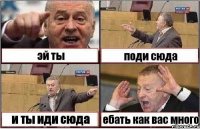 эй ты поди сюда и ты иди сюда ебать как вас много