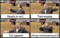 Зашёл в чат! Там модер Тут админ Негде поматериться!!!