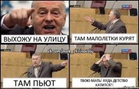 выхожу на улицу там малолетки курят там пьют Твою мать! Куда детство катится?!