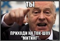 ты приходи на ток-шоу "митинг"