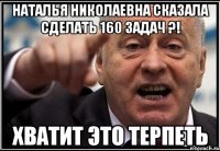 наталья николаевна сказала сделать 160 задач ?! хватит это терпеть