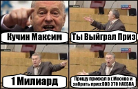 Кучин Максим Ты Выйграл Приз 1 Милиард Прощу приехал в г.Москва и забрать приз:DDD ЭТО НАЕБКА