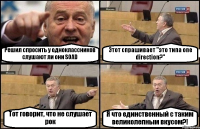 Решил спросить у одноклассников слушают ли они SOAD Этот спрашивает "это типа one direction?" Тот говорит, что не слушает рок Я что единственный с таким великолепным вкусом?!