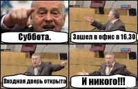 Суббота. Зашел в офис в 16.30 Входная дверь открыта И никого!!!