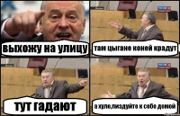 выхожу на улицу там цыгане коней крадут тут гадают а хуле,пиздуйте к себе домой