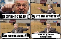 На фланг отдай!!! Ну кто так играет??? Вон же открытый!!! Один я в футболе разбираюсь!