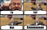 та тот вы бляяяяяяяя