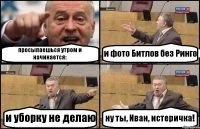 просыпаешься утром и начинается: и фото Битлов без Ринго и уборку не делаю ну ты, Иван, истеричка!