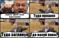 Зашел в " Дикси" после перестановки Туда прошел Туда заглянул Где нахуй пиво?