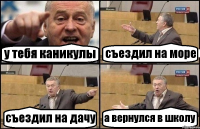 у тебя каникулы съездил на море съездил на дачу а вернулся в школу