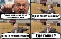 Раньше генка всегда писал спрашивал как дела Щя не пишет не звонит в гости не приглошает Где генка?