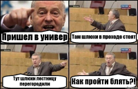 Пришел в универ Там шлюхи в проходе стоят Тут шлюхи лестницу перегородили Как пройти блять?!