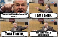 Леночка на 10 дней собралась в отпуск... Там Таити, Там Гаити, Нет, сука, опять в Доминикану!