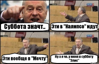 Суббота значт.. Эти в "Калипсо" идут Эти вообще в "Мечту" Ну а я че..у меня в субботу "Элис"