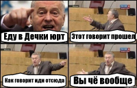 Еду в Дечки юрт Этот говорит прошел Как говорит иди отсюда Вы чё вообще