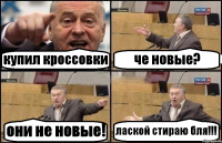 купил кроссовки че новые? они не новые! лаской стираю бля!!!