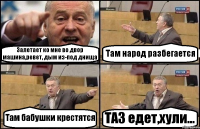 Залетает ко мне во двор машина,ревет, дым из-под днища Там народ разбегается Там бабушки крестятся ТАЗ едет,хули...