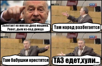 Залетает ко мне во двор машина. Ревет, дым из-под днища Там народ разбегается Там бабушки крестятся ТАЗ едет,хули...