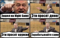 Зашел на Night Game Эти просят денег Эти просят оружия Зарабатывайте сами