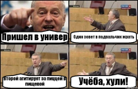 Пришел в универ Один зовет в подвальчик жрать Второй агитирует за пиццей в пищевой Учёба, хули!