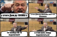 у этого Дом.ру 100Мб/с у того Дом.ру, фильмы льёт ч/з Шариман Тот вообще HD-TV подключил!! а я чем хуже, пойду подключаться!