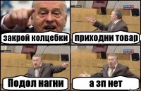 закрой колцебки приходни товар Подол нагни а зп нет