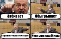 Забивает Обыгрывает В пустые ворота не попадает Хули это наш Миша