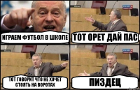 ИГРАЕМ ФУТБОЛ В ШКОЛЕ ТОТ ОРЕТ ДАЙ ПАС ТОТ ГОВОРИТ ЧТО НЕ ХОЧЕТ СТОЯТЬ НА ВОРОТАХ ПИЗДЕЦ